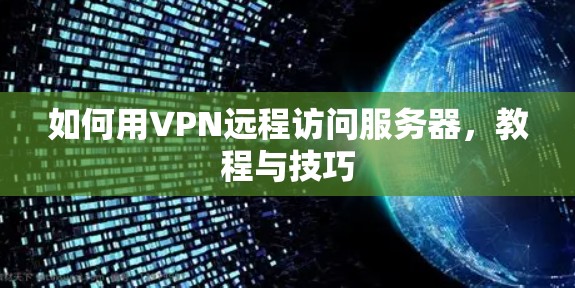 如何用VPN远程访问服务器,教程与技巧