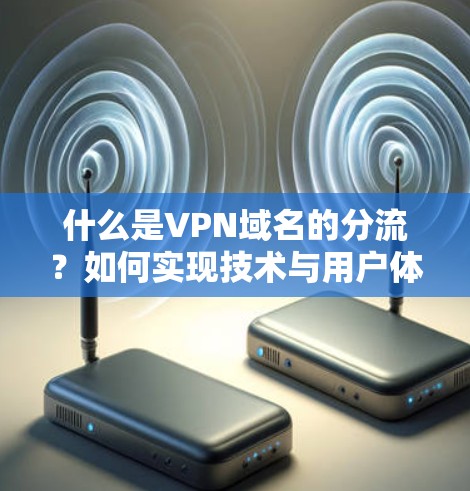 什么是VPN域名的分流？如何实现技术与用户体验的平衡