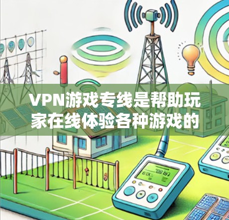 VPN游戏专线是帮助玩家在线体验各种游戏的网络服务。以下是详细的指南,帮助你选择适合的VPN游戏专线