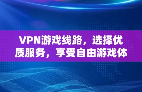 VPN游戏线路，选择优质服务，享受自由游戏体验