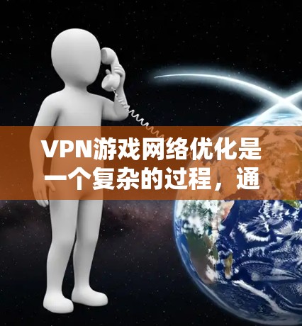 VPN游戏网络优化是一个复杂的过程，通常需要从游戏本身、网络连接以及设备配置等多个方面进行优化。以下是一些 VPN 游戏网络优化的常见方案和建议
