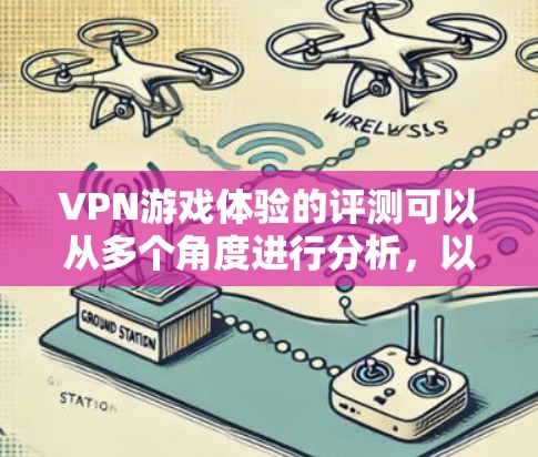 VPN游戏体验的评测可以从多个角度进行分析,以下是综合考虑的因素和可能的结论