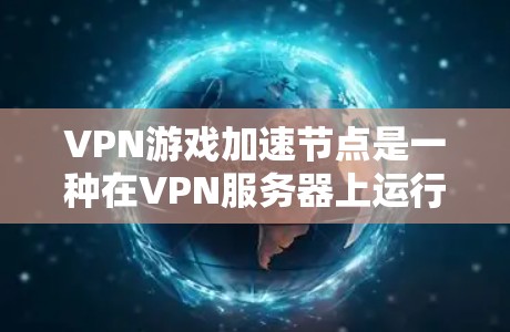 VPN游戏加速节点是一种在VPN服务器上运行的游戏加速软件,旨在帮助用户更快地访问VPN服务器或加速游戏下载速度。以下是关于VPN游戏加速节点的详细信息