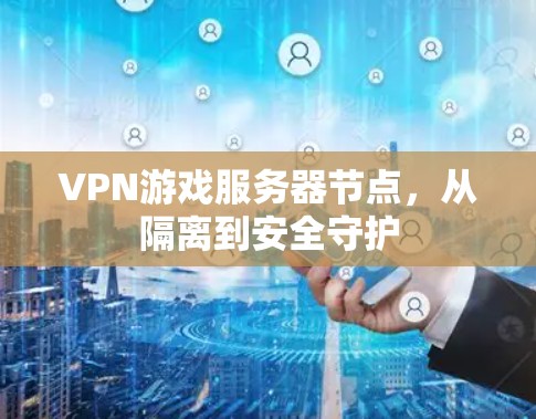 VPN游戏服务器节点,从隔离到安全守护