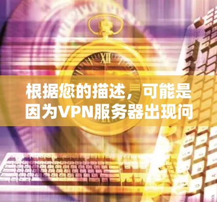 根据您的描述,可能是因为VPN服务器出现问题,导致游戏无法正常连接。以下是一些常见的修复步骤,您可以按照以下步骤尝试