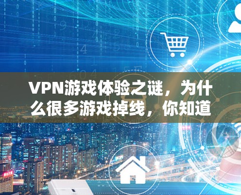 VPN游戏体验之谜，为什么很多游戏掉线，你知道吗？