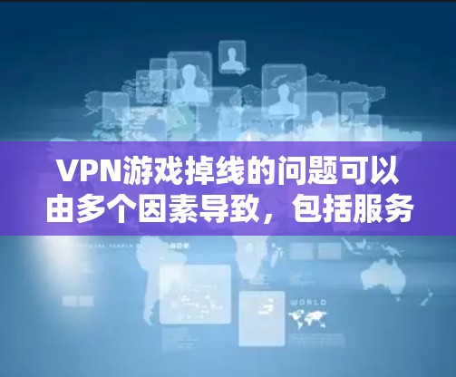 VPN游戏掉线的问题可以由多个因素导致,包括服务器连接错误、双倍加密设置不当、防火墙限制、服务器配置错误、VPN服务问题等。以下是一些步骤来解决这种情况