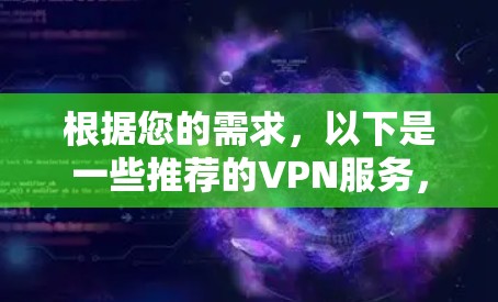 根据您的需求,以下是一些推荐的VPN服务,以及它们的特点和适用场景