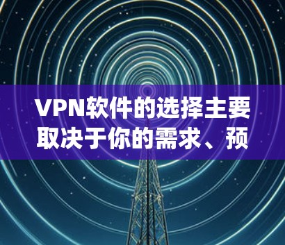 VPN软件的选择主要取决于你的需求、预算和具体需求。以下是一些 commonly recommended VPN 软件，涵盖不同需求的热门选择