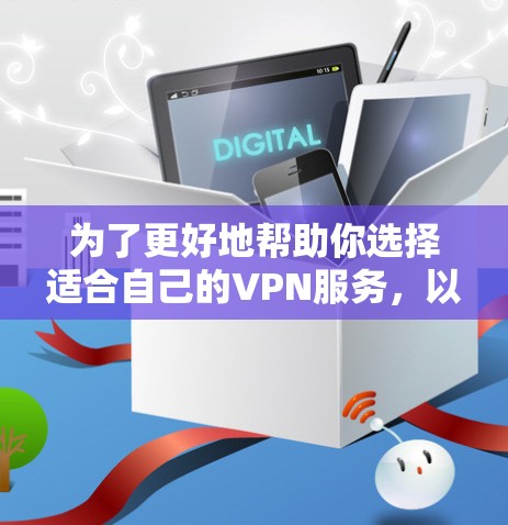 为了更好地帮助你选择适合自己的VPN服务，以下是一些综合考虑的因素和建议