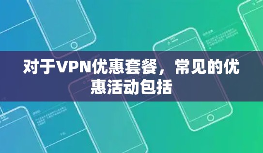 对于VPN优惠套餐，常见的优惠活动包括