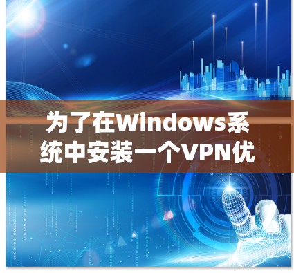 为了在Windows系统中安装一个VPN优化版，您可以按照以下步骤进行