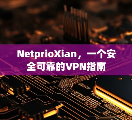 NetprioXian，一个安全可靠的VPN指南