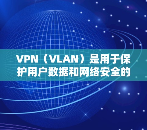 VPN（VLAN）是用于保护用户数据和网络安全的网络技术，广泛应用于移动互联网、远程办公、娱乐和商业环境等。以下是对VPN用户体验的分析