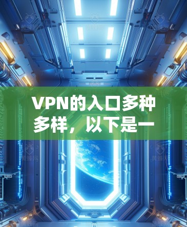 VPN的入口多种多样，以下是一个有条理的指南，帮助你找到和使用适合你的VPN服务