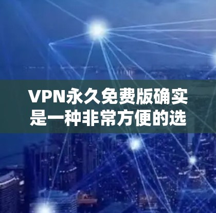 VPN永久免费版确实是一种非常方便的选项，但需要注意的是，大多数VPN服务都存在广告，因为它们需要在不损害用户体验的情况下提供服务。以下是一些提供永久免费版的VPN服务