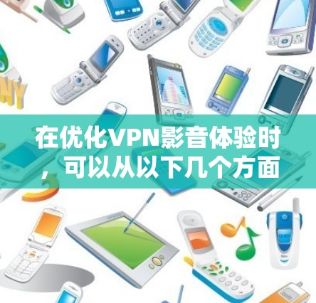 在优化VPN影音体验时，可以从以下几个方面入手