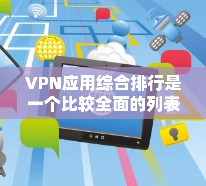 VPN应用综合排行是一个比较全面的列表，涵盖了多个关键指标，包括下载速度、安全性、用户评价等。以下是一个综合性的 VPN 应用排行，供你参考