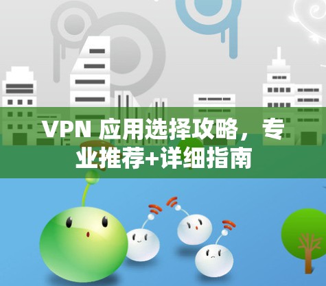VPN 应用选择攻略，专业推荐+详细指南