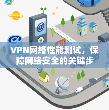 VPN网络性能测试，保障网络安全的关键步骤
