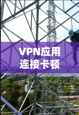 VPN应用连接卡顿时，可以考虑以下几种方法来加速