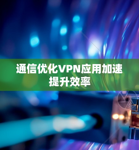 通信优化VPN应用加速提升效率