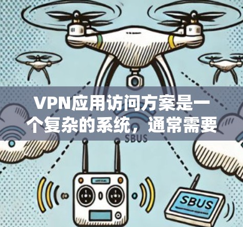 VPN应用访问方案是一个复杂的系统，通常需要从安装、配置、安全设置等多个方面进行。以下是一个通用的VPN访问方案框架，供你参考