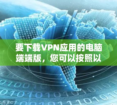 要下载VPN应用的电脑端端版，您可以按照以下步骤操作