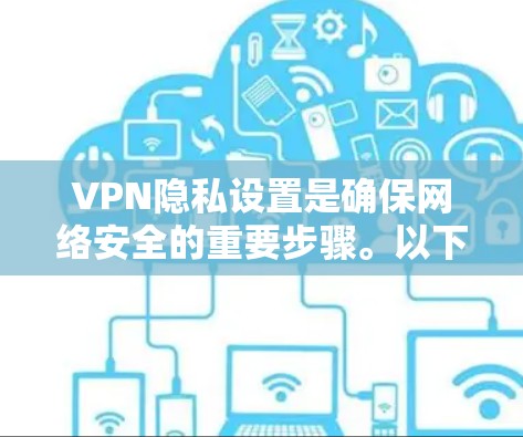 VPN隐私设置是确保网络安全的重要步骤。以下是设置VPN隐私设置的教程，分为设备设置、软件设置和第三方应用设置三个部分
