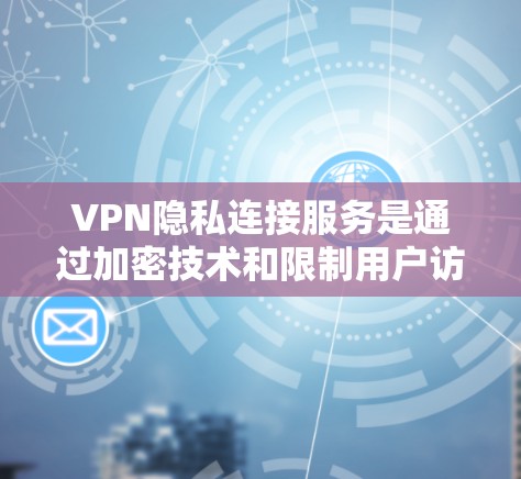 VPN隐私连接服务是通过加密技术和限制用户访问范围的机制,帮助用户在使用VPN时更好地保护隐私。以下是该服务的核心内容和步骤