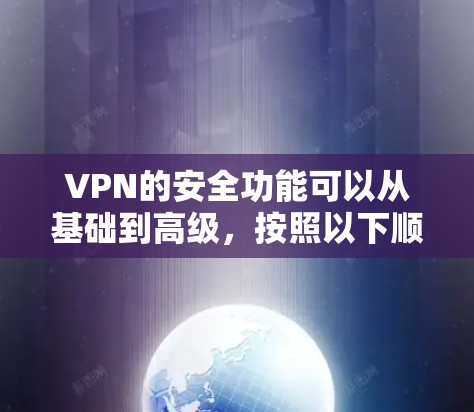VPN的安全功能可以从基础到高级，按照以下顺序排列，以帮助您更好地理解和选择适合的保护措施