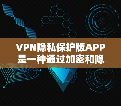 VPN隐私保护版APP是一种通过加密和隐私措施在其他网络上访问同一网络的服务，旨在保护用户的数据和隐私。以下是其特点和使用场景的详细分析