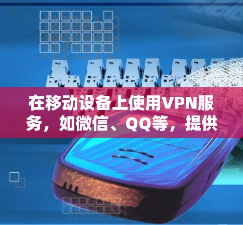 在移动设备上使用VPN服务，如微信、QQ等，提供了安全可靠的数据连接方式。以下是详细介绍