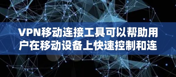 VPN移动连接工具可以帮助用户在移动设备上快速控制和连接到虚拟网络(VPN)以下是几种常见的VPN移动连接工具及其特点