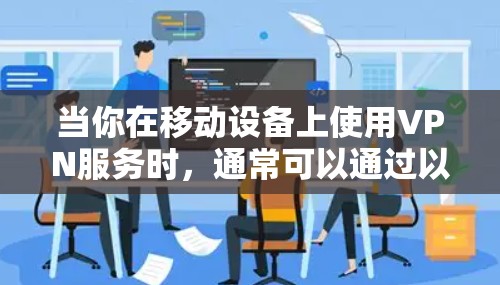 当你在移动设备上使用VPN服务时,通常可以通过以下方式访问VPN的移动版官网或应用