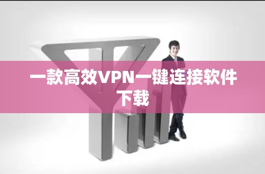 一款高效VPN一键连接软件下载