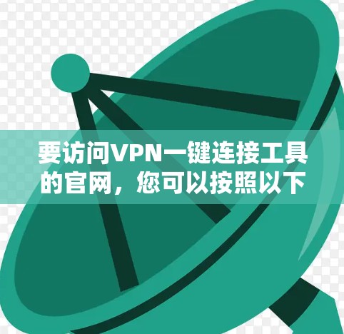 要访问VPN一键连接工具的官网,您可以按照以下步骤进行