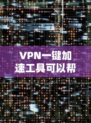 VPN一键加速工具可以帮助用户快速加速VPN，减少不必要的设置和管理。以下是几个常见的VPN一键加速工具，供您参考