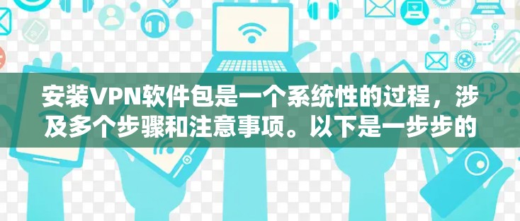安装VPN软件包是一个系统性的过程，涉及多个步骤和注意事项。以下是一步步的指南