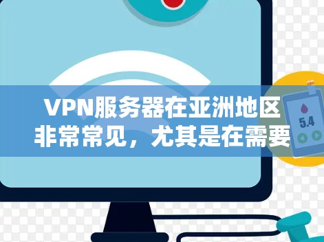 VPN服务器在亚洲地区非常常见，尤其是在需要视频会议、在线游戏、远程办公等场景。以下是关于VPN亚洲服务器的详细介绍，希望能帮助您更好地使用 VPN 服务