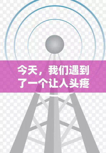 今天，我们遇到了一个让人头疼的问题—如何在通信系统中实现VPN？作为通信工程师，我对此深有体会。然而，面对复杂的网络环境，如何在有限的资源下实现高效、安全的VPN，这让我感到有些困惑