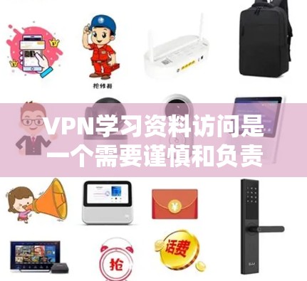 VPN学习资料访问是一个需要谨慎和负责任的事情，需要根据自己的知识和安全来决定。以下是关于VPN学习资料访问的一些建议