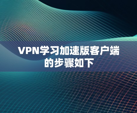 VPN学习加速版客户端的步骤如下