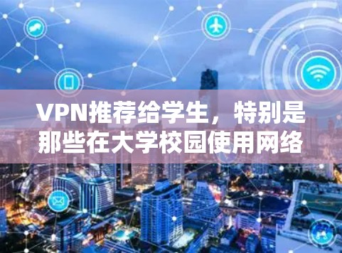 VPN推荐给学生，特别是那些在大学校园使用网络的学生，是至关重要的。以下是几个推荐的VPN服务