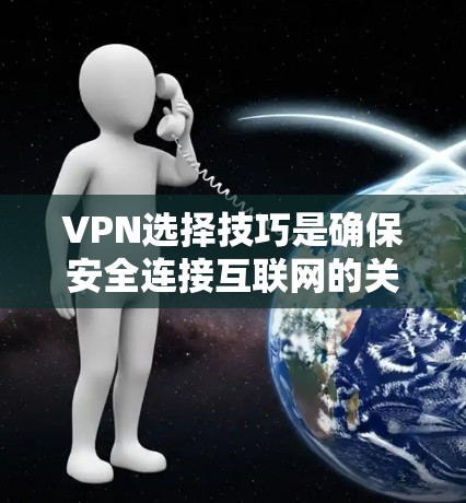 VPN选择技巧是确保安全连接互联网的关键。以下是一些常见的VPN选择技巧和注意事项，帮助你更好地选择适合自己的VPN服务