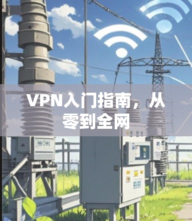 VPN入门指南,从零到全网