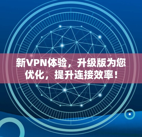 新VPN体验,升级版为您优化,提升连接效率!