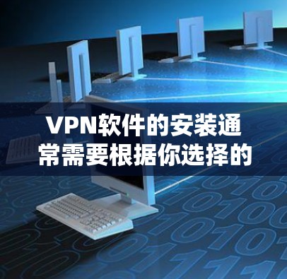 VPN软件的安装通常需要根据你选择的软件进行操作。以下是一些常见的VPN软件及其安装步骤