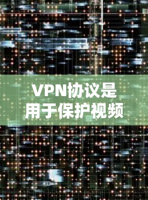 VPN协议是用于保护视频流或在线服务的网络，确保数据的安全传输。以下是几种主要的VPN协议类型及其特点和应用