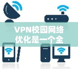 VPN校园网络优化是一个全面而细致的步骤，旨在提升校园网络的安全性和稳定性，保障学生的学习和生活环境。以下是对VPN校园网络优化的详细步骤和建议